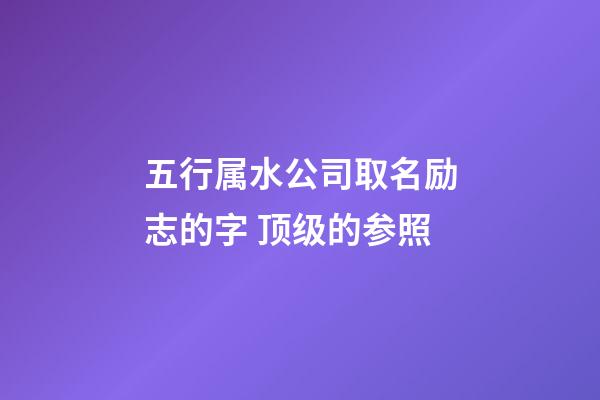 五行属水公司取名励志的字 顶级的参照-第1张-公司起名-玄机派